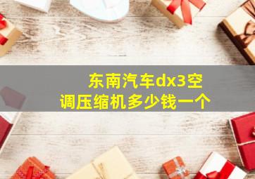 东南汽车dx3空调压缩机多少钱一个