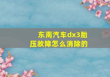 东南汽车dx3胎压故障怎么消除的