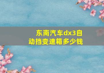 东南汽车dx3自动挡变速箱多少钱