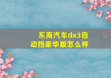 东南汽车dx3自动挡豪华版怎么样