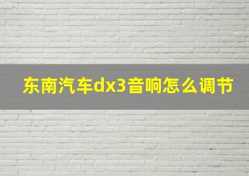 东南汽车dx3音响怎么调节