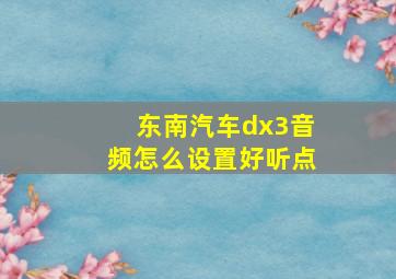 东南汽车dx3音频怎么设置好听点