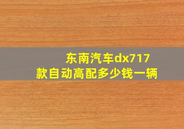 东南汽车dx717款自动高配多少钱一辆