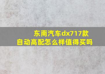 东南汽车dx717款自动高配怎么样值得买吗