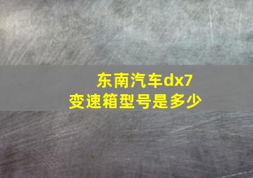 东南汽车dx7变速箱型号是多少