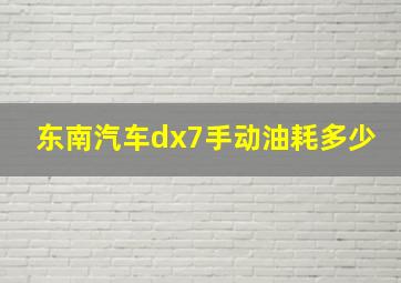 东南汽车dx7手动油耗多少