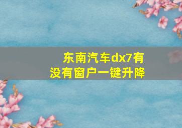 东南汽车dx7有没有窗户一键升降