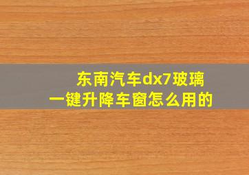 东南汽车dx7玻璃一键升降车窗怎么用的