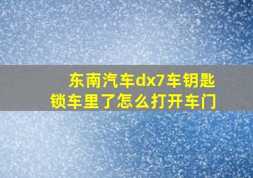 东南汽车dx7车钥匙锁车里了怎么打开车门