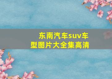 东南汽车suv车型图片大全集高清