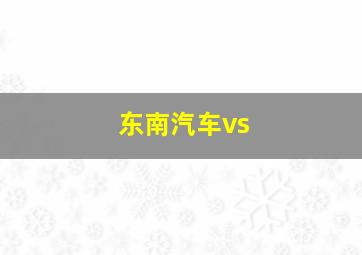 东南汽车vs