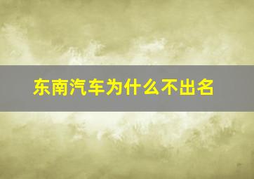 东南汽车为什么不出名