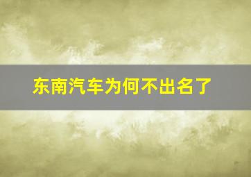 东南汽车为何不出名了