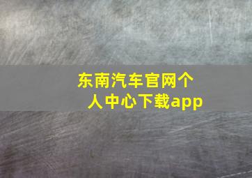 东南汽车官网个人中心下载app