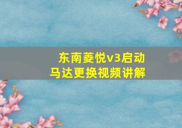 东南菱悦v3启动马达更换视频讲解