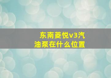 东南菱悦v3汽油泵在什么位置