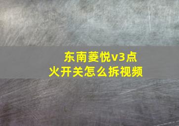 东南菱悦v3点火开关怎么拆视频