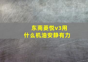 东南菱悦v3用什么机油安静有力