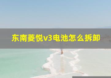 东南菱悦v3电池怎么拆卸