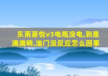 东南菱悦v3电瓶没电,到是滴滴响,油门没反应怎么回事