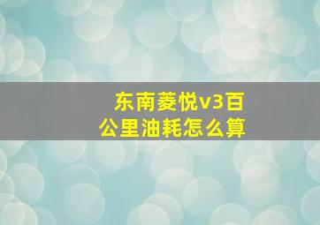 东南菱悦v3百公里油耗怎么算