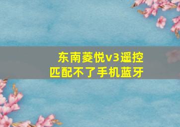 东南菱悦v3遥控匹配不了手机蓝牙