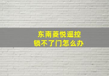 东南菱悦遥控锁不了门怎么办