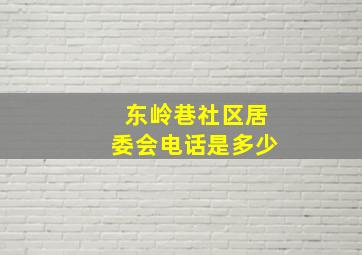 东岭巷社区居委会电话是多少