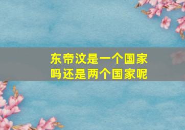 东帝汶是一个国家吗还是两个国家呢