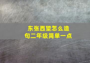 东张西望怎么造句二年级简单一点