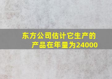 东方公司估计它生产的产品在年量为24000