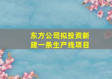 东方公司拟投资新建一条生产线项目