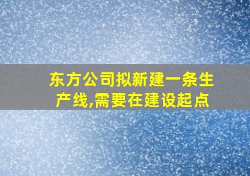 东方公司拟新建一条生产线,需要在建设起点