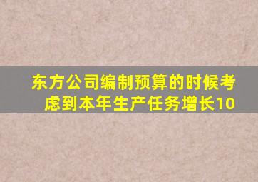 东方公司编制预算的时候考虑到本年生产任务增长10