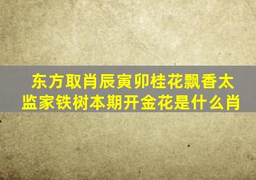 东方取肖辰寅卯桂花飘香太监家铁树本期开金花是什么肖