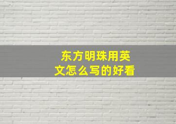 东方明珠用英文怎么写的好看