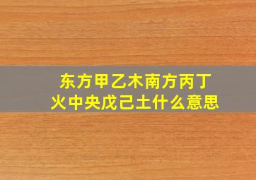 东方甲乙木南方丙丁火中央戊己土什么意思