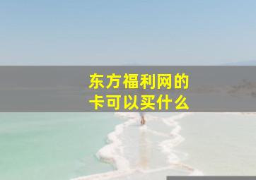 东方福利网的卡可以买什么