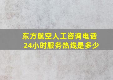 东方航空人工咨询电话24小时服务热线是多少