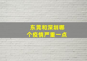 东莞和深圳哪个疫情严重一点