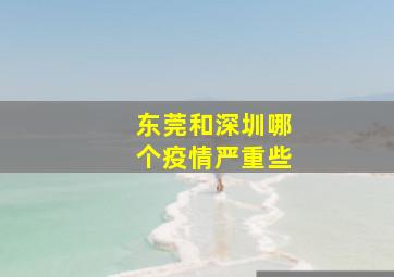 东莞和深圳哪个疫情严重些