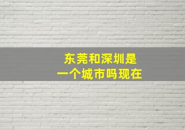 东莞和深圳是一个城市吗现在