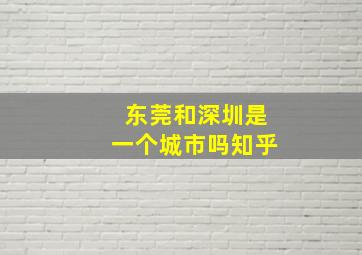 东莞和深圳是一个城市吗知乎