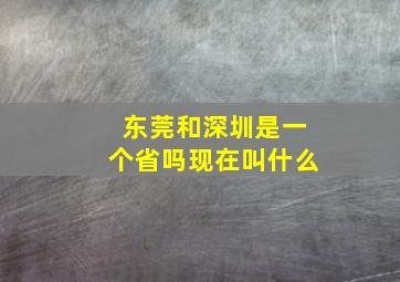 东莞和深圳是一个省吗现在叫什么