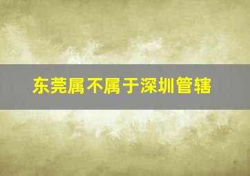 东莞属不属于深圳管辖