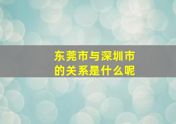 东莞市与深圳市的关系是什么呢