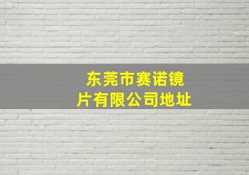 东莞市赛诺镜片有限公司地址