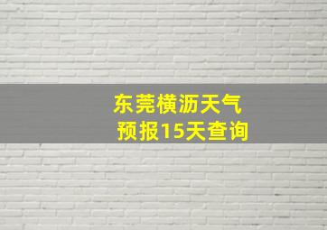 东莞横沥天气预报15天查询