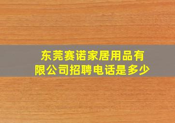 东莞赛诺家居用品有限公司招聘电话是多少