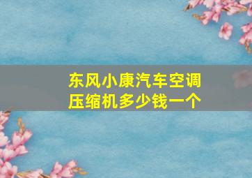 东风小康汽车空调压缩机多少钱一个